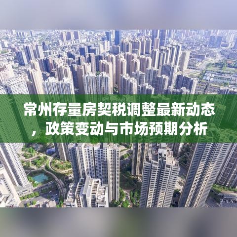 常州存量房契税调整最新动态，政策变动与市场预期分析
