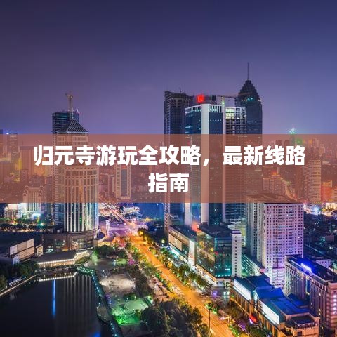 归元寺游玩全攻略，最新线路指南