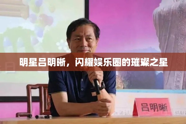 明星吕明晰，闪耀娱乐圈的璀璨之星