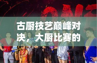 古厨技艺巅峰对决，大厨比赛的传世风采