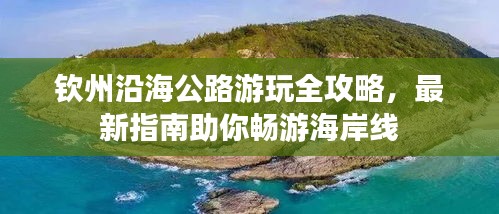 钦州沿海公路游玩全攻略，最新指南助你畅游海岸线