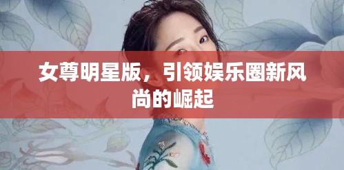 女尊明星版，引领娱乐圈新风尚的崛起