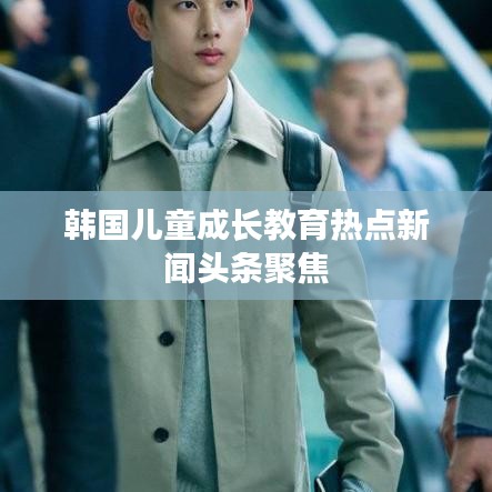 韩国儿童成长教育热点新闻头条聚焦