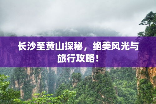 长沙至黄山探秘，绝美风光与旅行攻略！