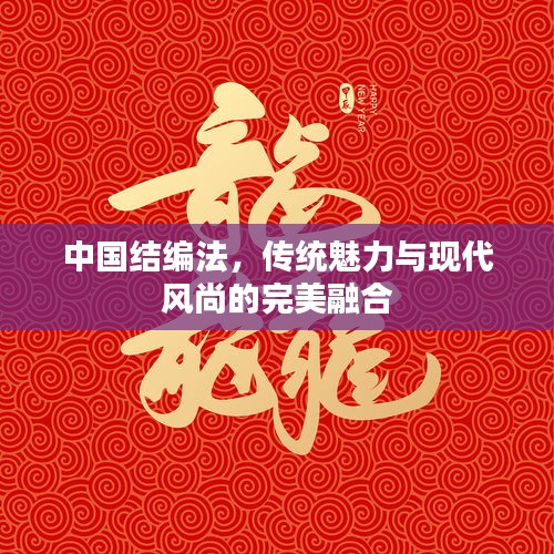 中国结编法，传统魅力与现代风尚的完美融合