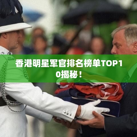 香港明星军官排名榜单TOP10揭秘！