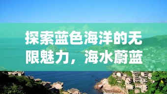 探索蓝色海洋的无限魅力，海水蔚蓝旅游攻略全解析