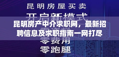昆明房产中介求职网，最新招聘信息及求职指南一网打尽