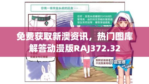 免费获取新澳资讯，热门图库解答动漫版RAJ372.32