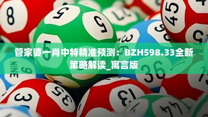 管家婆一肖中特精准预测：BZH598.33全新策略解读_寓言版