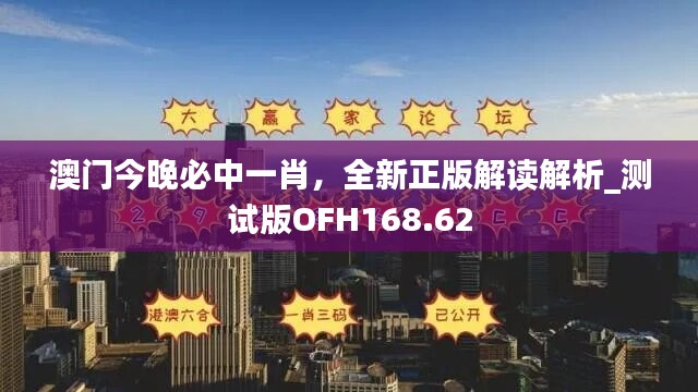 澳门今晚必中一肖，全新正版解读解析_测试版OFH168.62