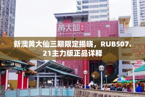 新澳黄大仙三期限定揭晓，RUB507.21主力版正品详释