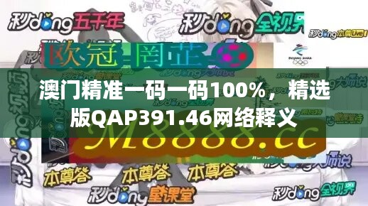 澳门精准一码一码100%，精选版QAP391.46网络释义