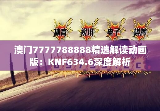 澳门7777788888精选解读动画版：KNF634.6深度解析