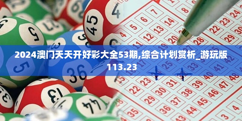 2024澳门天天开好彩大全53期,综合计划赏析_游玩版113.23