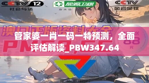 管家婆一肖一码一特预测，全面评估解读_PBW347.64