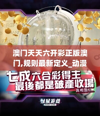 澳门天天六开彩正版澳门,规则最新定义_动漫版JLW44.28