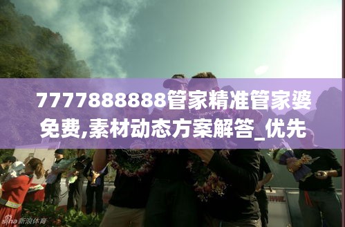 7777888888管家精准管家婆免费,素材动态方案解答_优先版806.77