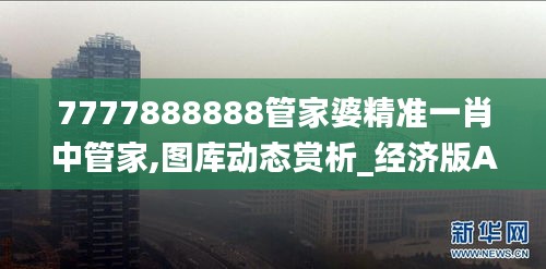 7777888888管家婆精准一肖中管家,图库动态赏析_经济版ARN976.72