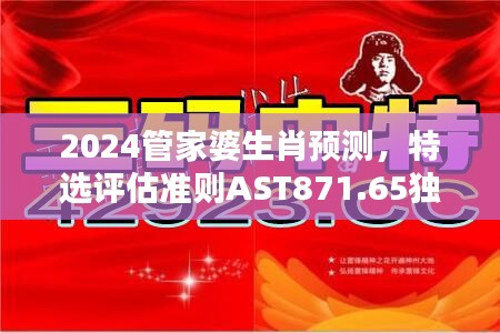 2024管家婆生肖预测，特选评估准则AST871.65独家版