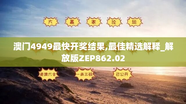 澳门4949最快开奖结果,最佳精选解释_解放版ZEP862.02