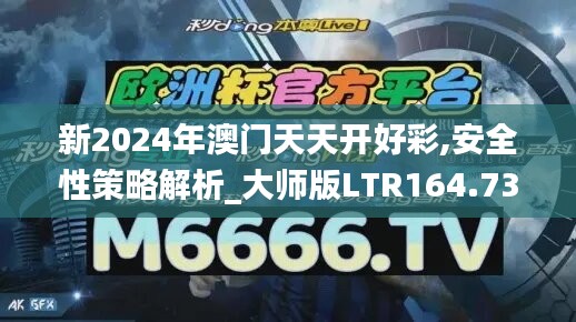 新2024年澳门天天开好彩,安全性策略解析_大师版LTR164.73