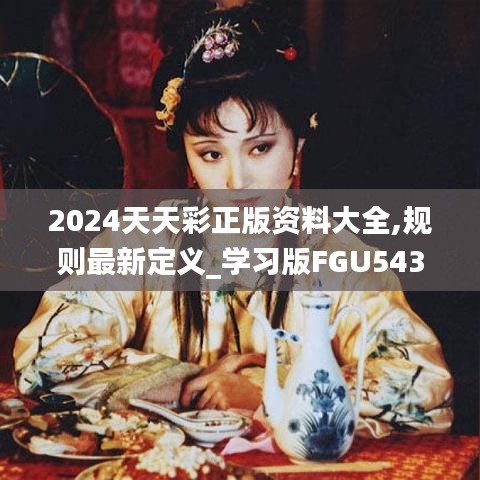 2024天天彩正版资料大全,规则最新定义_学习版FGU543