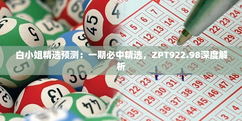 白小姐精选预测：一期必中精选，ZPT922.98深度解析