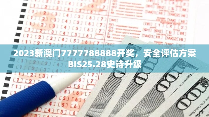 2023新澳门7777788888开奖，安全评估方案BIS25.28史诗升级