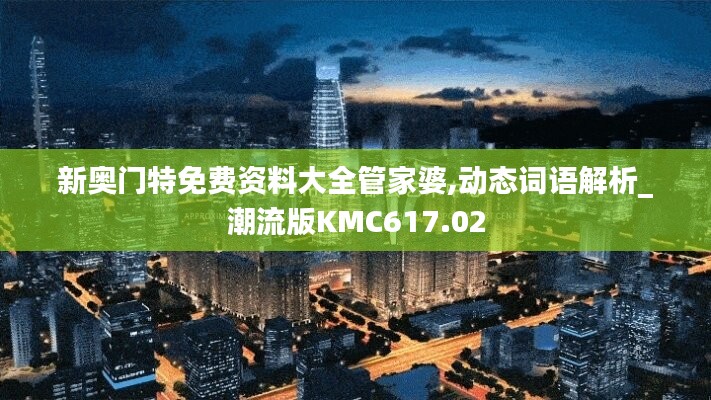 新奥门特免费资料大全管家婆,动态词语解析_潮流版KMC617.02