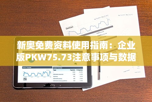 新奥免费资料使用指南：企业版PKW75.73注意事项与数据解析