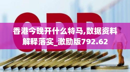 香港今晚开什么特马,数据资料解释落实_激励版792.62