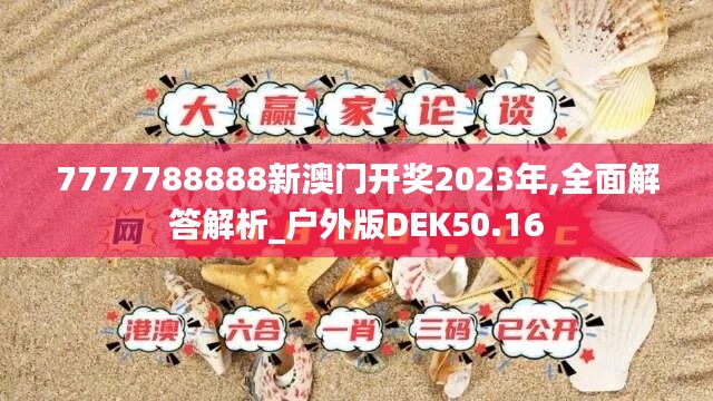 7777788888新澳门开奖2023年,全面解答解析_户外版DEK50.16