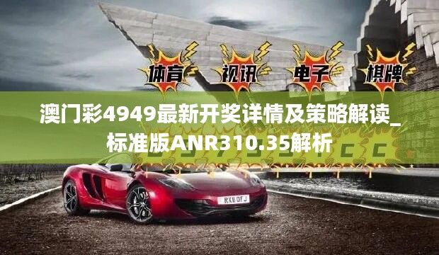 澳门彩4949最新开奖详情及策略解读_标准版ANR310.35解析