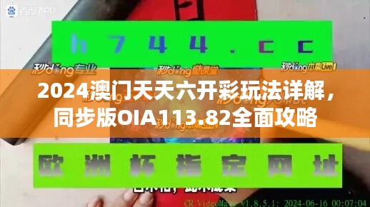 2024澳门天天六开彩玩法详解，同步版OIA113.82全面攻略