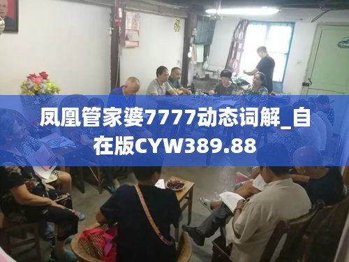 凤凰管家婆7777动态词解_自在版CYW389.88