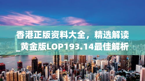 香港正版资料大全，精选解读_黄金版LOP193.14最佳解析