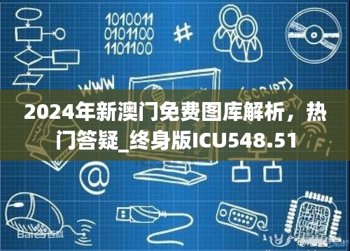 2024年新澳门免费图库解析，热门答疑_终身版ICU548.51