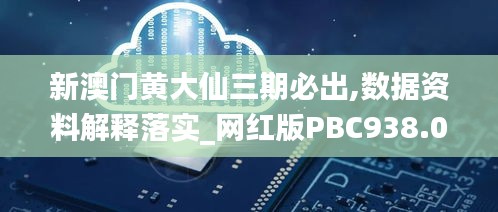 新澳门黄大仙三期必出,数据资料解释落实_网红版PBC938.02