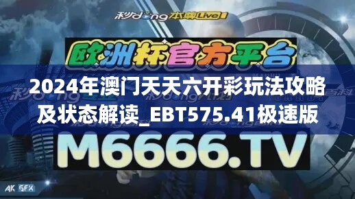 2024年澳门天天六开彩玩法攻略及状态解读_EBT575.41极速版