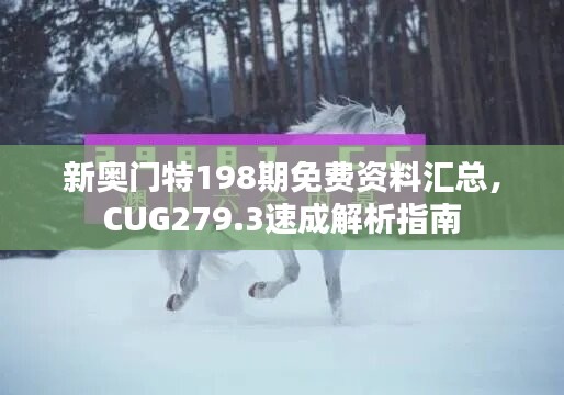 新奥门特198期免费资料汇总，CUG279.3速成解析指南