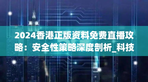 2024香港正版资料免费直播攻略：安全性策略深度剖析_科技版GKJ333.57