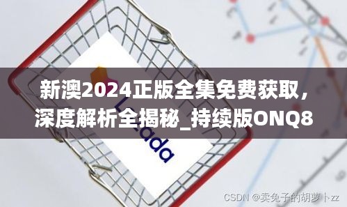 新澳2024正版全集免费获取，深度解析全揭秘_持续版ONQ852.49