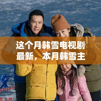 韩雪最新电视剧动态聚焦，三大看点揭秘本月主演作品新动态