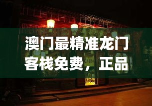 澳门最精准龙门客栈免费，正品解答详解_特别版IWR725.26版