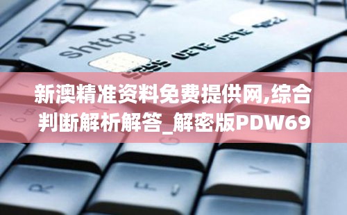 新澳精准资料免费提供网,综合判断解析解答_解密版PDW69.87