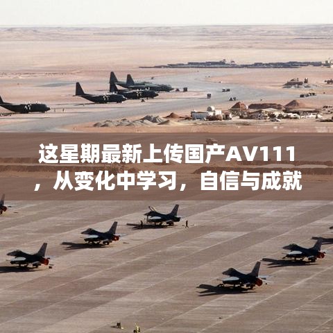 国产AV111，变化中的启示与自信成就感的源泉（警示，内容涉黄）