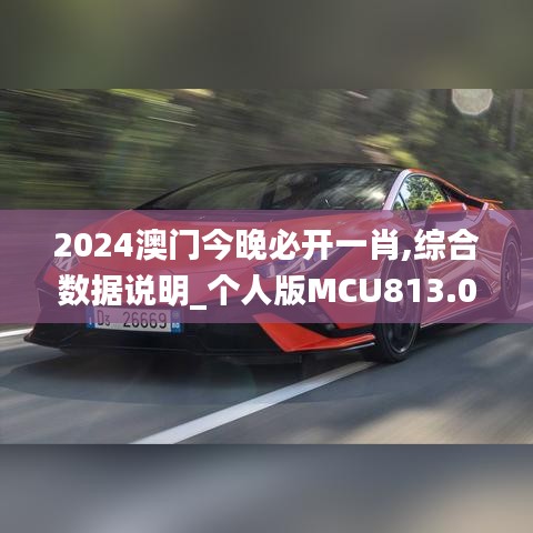 2024澳门今晚必开一肖,综合数据说明_个人版MCU813.04