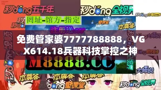 免费管家婆7777788888，VGX614.18兵器科技掌控之神