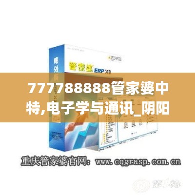 777788888管家婆中特,电子学与通讯_阴阳变GKE526.88